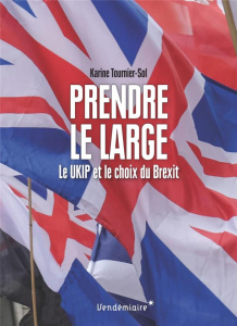 Prendre le large. Le UKIP et le choix du Brexit - Tournier-Sol Karine