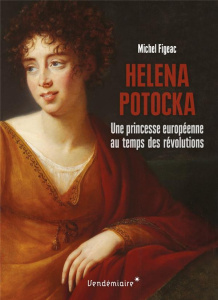 Helena Potocka. Une princesse européenne au temps des révolutions - Figeac Michel