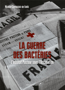 La Guerre des bactéries. L'Institut Pasteur sous l'Occupation - Chevassus-au-Louis Nicolas