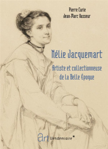 Nélie Jacquemart. Artiste et collectionneuse de la Belle Epoque - Curie Pierre ; Vasseur Jean-Marc