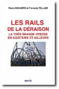 Les rails de la déraison. La très grande vitesse en Aquitaine et ailleurs - Recarte Pierre ; Tellier François