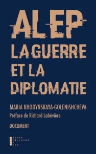 Alep, la guerre et la diplomatie - Khodynskaya-Golenishcheva Maria ; Labévière Richar