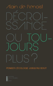 Décroissance ou toujours plus ? Penser l?écologie jusqu'au bout - Benoist Alain de