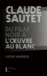 Claude Sautet, du film noir à l'oeuvre au blanc - Maubreuil Ludovic