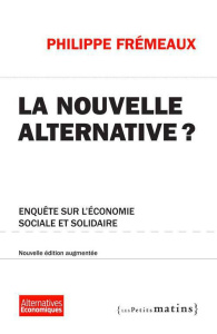 La nouvelle alternative ? Enquête sur l'économie sociale et solidaire, Edition revue et augmentée - Frémeaux Philippe