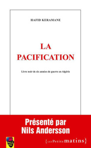 La pacification. Livre noir de six années de guerre en Algérie - Keramane Hafid ; Andersson Nils ; Farbiaz Patrick