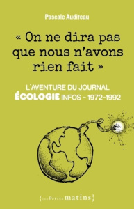 On ne dira pas que nous n'avons rien fait. L'aventure du journal Ecologie infos, 1972-1992 - Auditeau Pascale