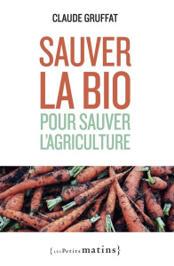 Sauver la bio pour sauver l'agriculture - Gruffat Claude