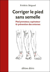 Corriger le pied sans semelle. Pied pronateur, supinateur et prévention des entorses - Brigaud Frédéric
