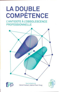 La double compétence. L'antidote à l'obsolescence professionnelle - Frankart Cécile ; Pham-Trong Valérie ; Rosnay Joël