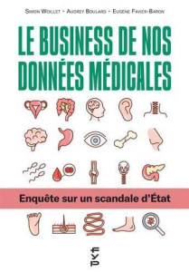 Le business de nos données médicales. Enquête sur un scandale d'Etat - Boulard Audrey ; Favier-Baron Eugène ; Woillet Sim