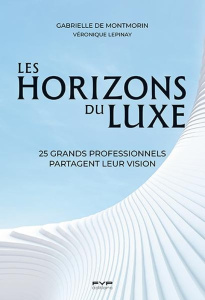 Les horizons du luxe. 25 grands professionnels partagent leur vision - Montmorin Gabrielle de ; Lépinay Véronique ; Sella