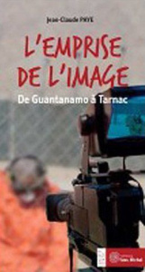 L'emprise de l'image. De Guantanamo à Tarnac - Paye Jean-Claude