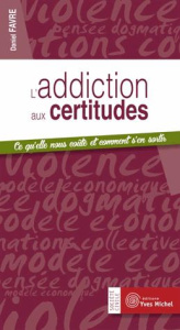 L'addiction aux certitudes. Ce qu?elle nous coûte et comment s?en sortir - Favre Daniel