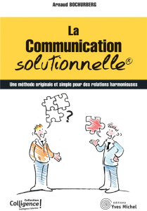 La communication solutionnelle. Une méthode originale et simple pour des relations harmonieuses - Bochurberg Arnaud