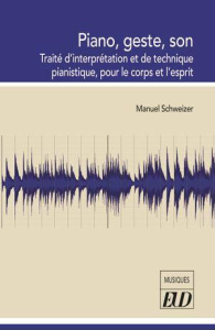 Piano, geste, son. Traité d'interprétation et de technique pianistique, pour le corps et l'esprit - Schweizer Manuel