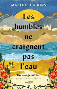 Les humbles ne craignent pas l'eau. Un voyage infiltré - Aikins Matthieu ; Bonnot Charles