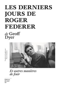 Les derniers jours de Roger Federer. Et autres manières de finir - Dyer Geoff ; Matthieu Paul