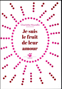 Je suis le fruit de leur amour - Moundlic Charlotte