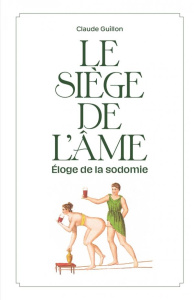 Le siège de l'âme. Eloge de la sodomie. Fantaisie littéraire, érosophique et antithéiste - Guillon Claude