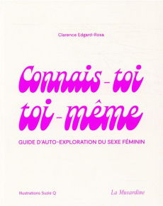 Connais-toi toi-même. Guide d'auto-exploration du sexe féminin - Edgard-Rosa Clarence ; Q Suzie