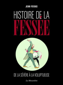 Histoire de la fessée. De la sévère à la voluptueuse - Feixas Jean