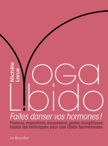 Yoga Libido. Faites danser vos hormones ! - Larue Michèle