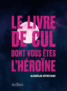 Le livre de cul dont vous êtes l'héroïne. Pleine Lune - Stéfani Aurélie