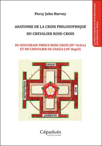Anatomie de la croix philosophique du chevalier rose-croix. Du souverain prince rose-croix (IVe ordr - Harvey Percy John