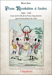 D'une Révolution à l'autre (1688-1789). Essai sur le rôle de la Franc-Maçonnerie dans la Révolution - König Michel