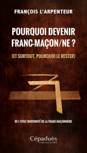 Pourquoi devenir franc-maçon/ne ? (et surtout, pourquoi le rester). De l’utile modernité de la franc - L'Arpenteur François