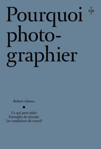 Pourquoi photographier - Adams Robert ; Sire Agnès ; Matthieussent Brice