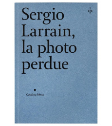 Sergio Larrain, la photo perdue - Mena Catalina ; Sire Agnès ; Farji-Haguet Débora