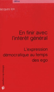 En finir avec l'intérêt général. L'expression démocratique au temps des ego - Ion Jacques