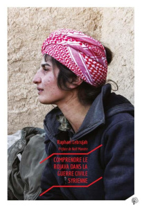 Comprendre le Rojava dans la guerre civile syrienne - Lebrujah Raphaël ; Mamère Noël