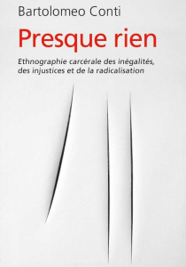 Presque rien. Ethnographie carcérale des inégalités, des injustices et de la radicalisation - Conti Bartolomeo ; Truong Fabien ; Marzouki Nadia