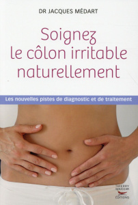 Soignez le côlon irritable naturellement. Les nouvelles pistes de diagnostic et de traitement - Médart Jacques
