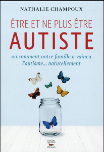 Etre et ne plus être autiste. Ou comment notre famille a vaincu l'autisme... naturellement - Champoux Nathalie