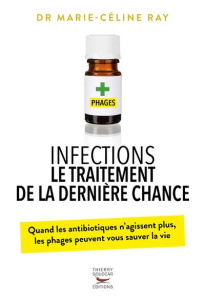 Infections - Le traitement de la dernière chance. Quand les antibiotiques n’agissent plus, les phage - Ray Marie-Céline