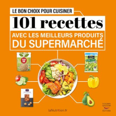 Le bon choix pour cuisiner 101 recettes avec les meilleurs produits du supermarché - LANUTRITION.FR