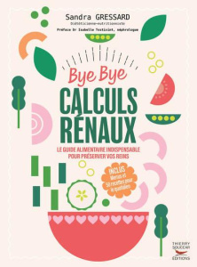 Bye Bye calculs rénaux. Le guide alimentaire indispensable pour préserver vos reins - Gressard Sandra ; Tostivint Isabelle