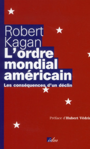 L'ordre mondial américain. Les conséquences d'un déclin - Kagan Robert ; Védrine Hubert ; Ferney Frédéric