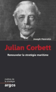 Julian Corbett. Renouveler la stratégie maritime - Henrotin Joseph