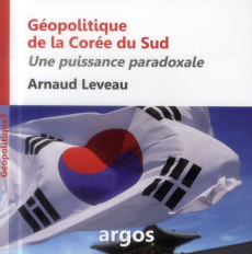 Géopolitique de la Corée du Sud. Une puissance paradoxale - Leveau Arnaud
