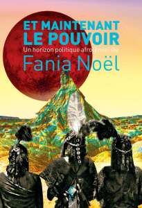 Et maintenant le pouvoir. Un horizon politique afroféministe - Noël Fania