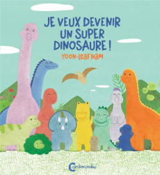 Je veux devenir un super dinosaure ! - Nam Yoon-Leaf ; Lee Hyonhee