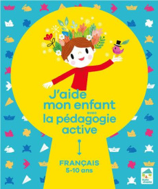 J'aide mon enfant avec la pédagogie active. Français 5-10 ans - Dorance Sylvia ; Loupiac Floran ; Roodhart Marina