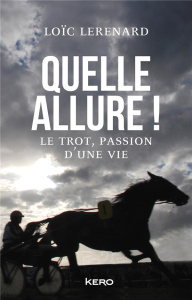 Quelle allure ! Le trot, passion d'une vie - Lerenard Loïc