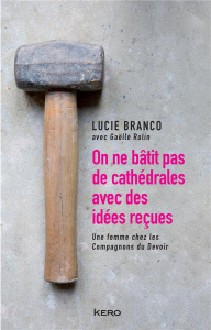 On ne bâtit pas des cathédrales avec des idées reçues. Lucie Branco, une femme Compagnons du Devoir - Branco Lucie ; Rolin Gaëlle