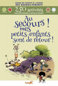 Au secours ! mes petits-enfants sont de retour ! 400 activités pour faire découvrir la nature aux en - Cantin Virginie ; Espinassous Louis ; Lecarme Pier